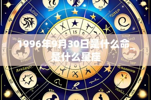 1996年9月30日是什么命_是什么星座