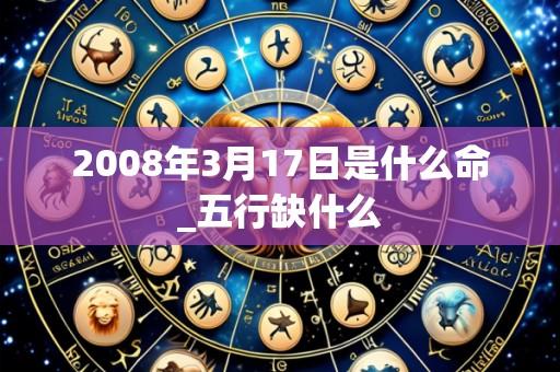 2008年3月17日是什么命_五行缺什么
