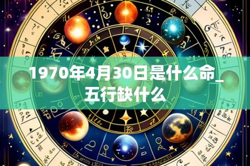 1970年4月30日是什么命_五行缺什么