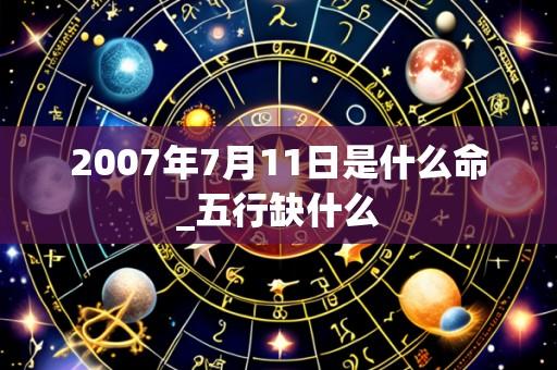 2007年7月11日是什么命_五行缺什么