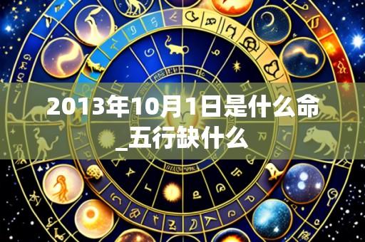 2013年10月1日是什么命_五行缺什么