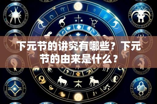 下元节的讲究有哪些?下元节的由来是什么?