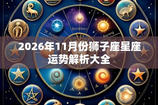 2026年11月份狮子座星座运势解析大全