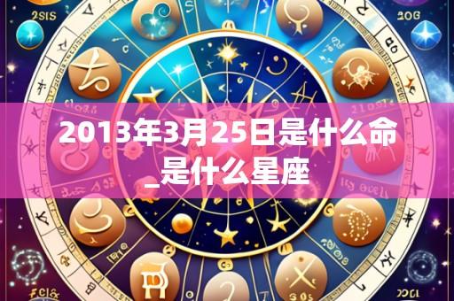 2013年3月25日是什么命_是什么星座