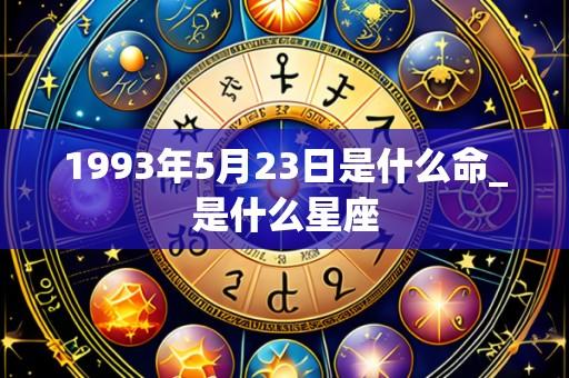 1993年5月23日是什么命_是什么星座