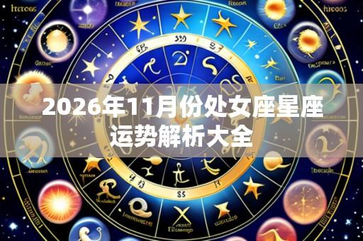 2026年11月份处女座星座运势解析大全