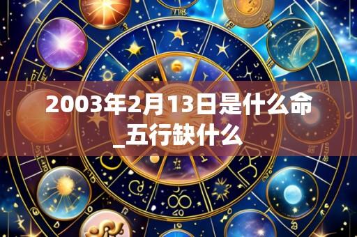 2003年2月13日是什么命_五行缺什么