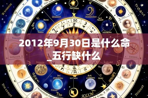 2012年9月30日是什么命_五行缺什么