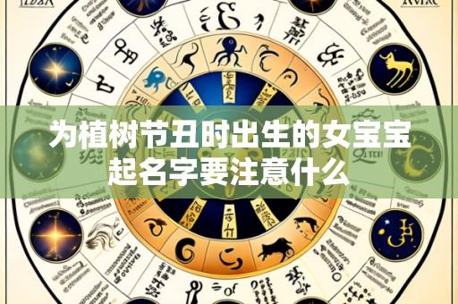 为植树节丑时出生的女宝宝起名字要注意什么