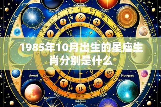 1985年10月出生的星座生肖分别是什么