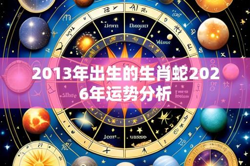 2013年出生的生肖蛇2026年运势分析