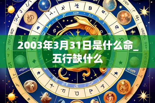 2003年3月31日是什么命_五行缺什么