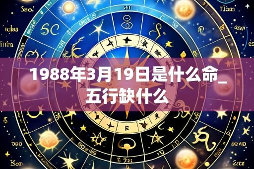 1988年3月19日是什么命_五行缺什么