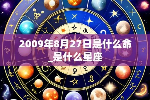 2009年8月27日是什么命_是什么星座