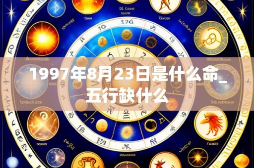 1997年8月23日是什么命_五行缺什么