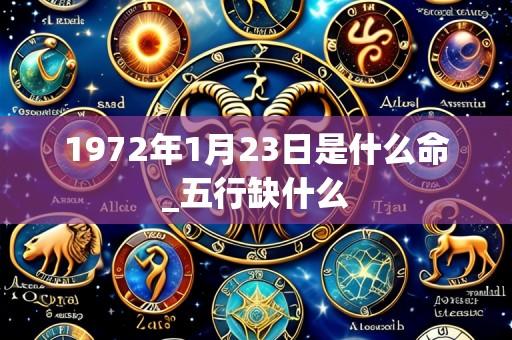 1972年1月23日是什么命_五行缺什么