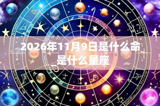 2026年11月9日是什么命_是什么星座