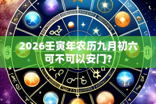 2026壬寅年农历九月初六可不可以安门？