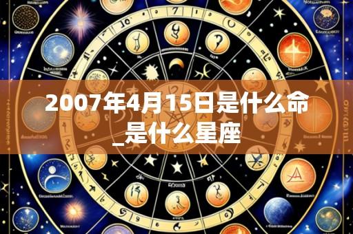 2007年4月15日是什么命_是什么星座
