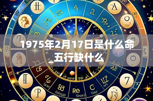 1975年2月17日是什么命_五行缺什么