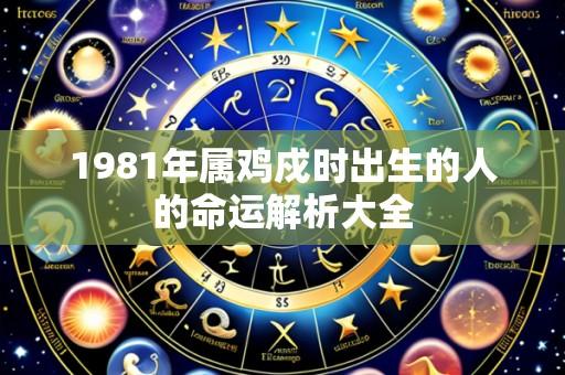 1981年属鸡戍时出生的人的命运解析大全