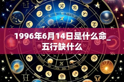 1996年6月14日是什么命_五行缺什么