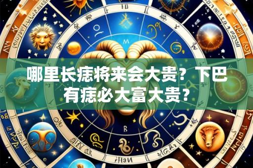 哪里长痣将来会大贵？下巴有痣必大富大贵？
