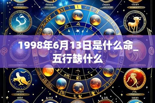 1998年6月13日是什么命_五行缺什么
