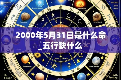 2000年5月31日是什么命_五行缺什么