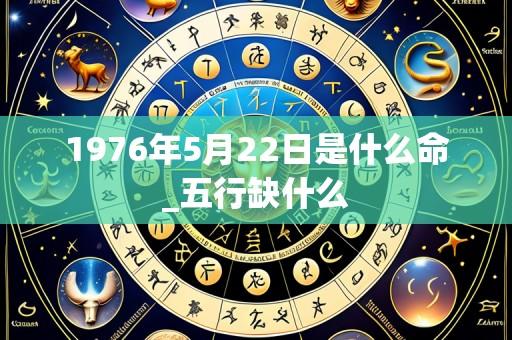 1976年5月22日是什么命_五行缺什么