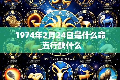 1974年2月24日是什么命_五行缺什么
