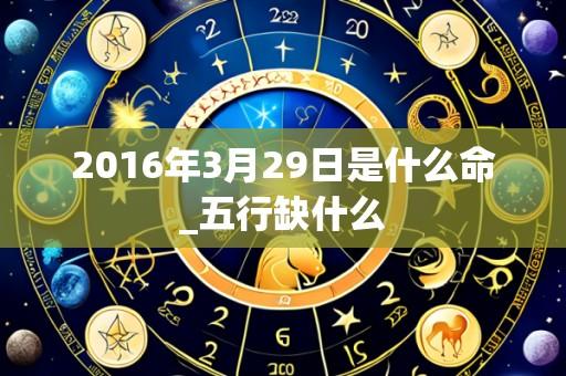 2016年3月29日是什么命_五行缺什么