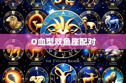 O血型双鱼座配对