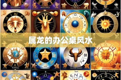 属龙的办公桌风水