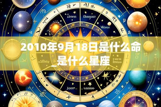 2010年9月18日是什么命_是什么星座