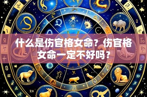 什么是伤官格女命？伤官格女命一定不好吗？