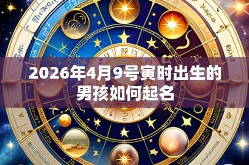 2026年4月9号寅时出生的男孩如何起名