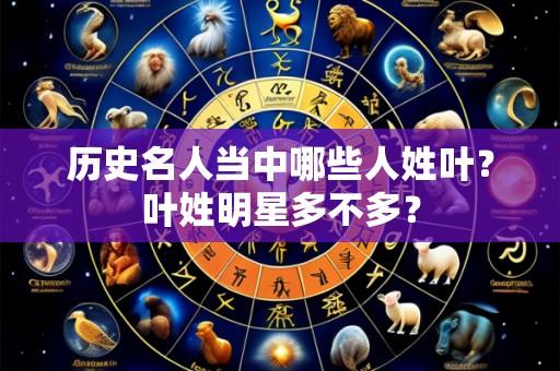 历史名人当中哪些人姓叶?叶姓明星多不多?