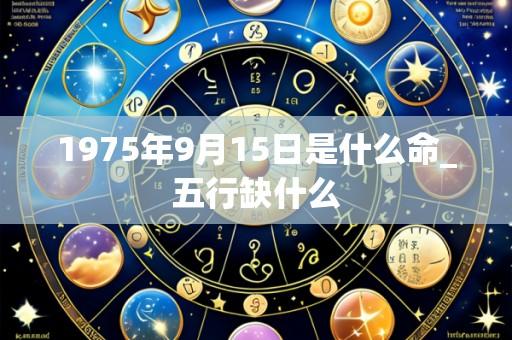 1975年9月15日是什么命_五行缺什么