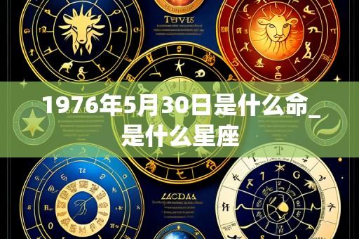1976年5月30日是什么命_是什么星座