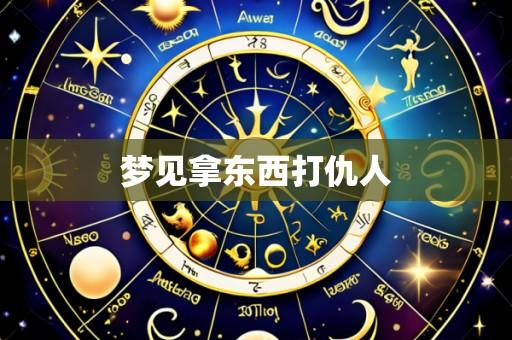 梦见拿东西打仇人