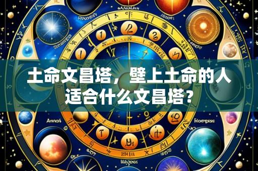 土命文昌塔，壁上土命的人适合什么文昌塔？