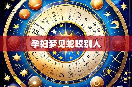 孕妇梦见蛇咬别人
