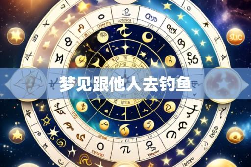 梦见跟他人去钓鱼