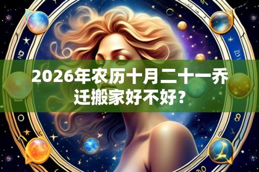 2026年农历十月二十一乔迁搬家好不好?