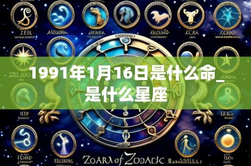 1991年1月16日是什么命_是什么星座