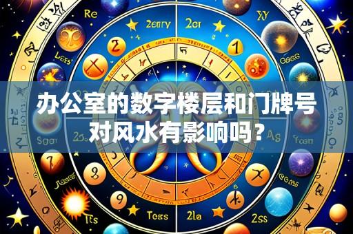 办公室的数字楼层和门牌号对风水有影响吗?