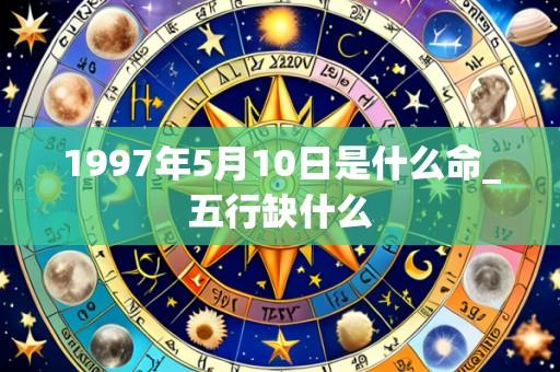1997年5月10日是什么命_五行缺什么