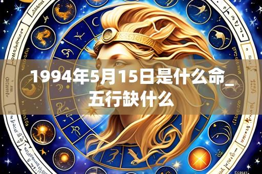 1994年5月15日是什么命_五行缺什么