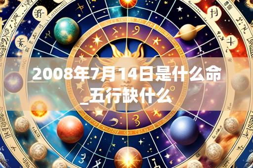 2008年7月14日是什么命_五行缺什么
